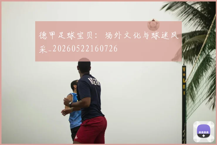 德甲足球宝贝：场外文化与球迷风采_20260522160726