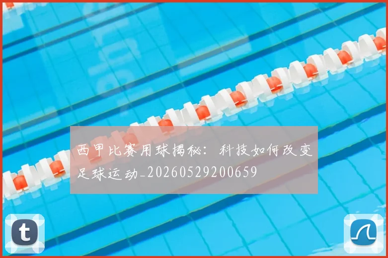 西甲比赛用球揭秘：科技如何改变足球运动_20260529200659