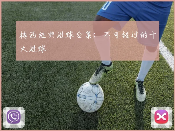 梅西经典进球合集:不可错过的十大进球