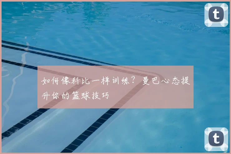 如何像科比一样训练？曼巴心态提升你的篮球技巧