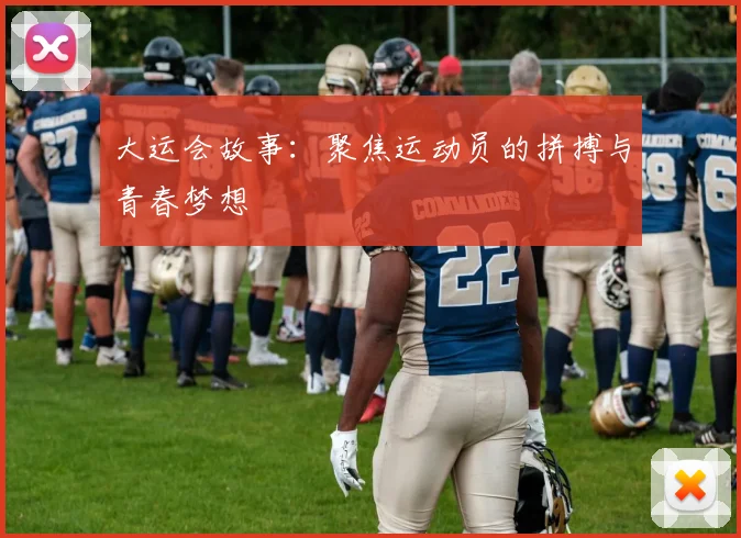 大运会故事：聚焦运动员的拼搏与青春梦想