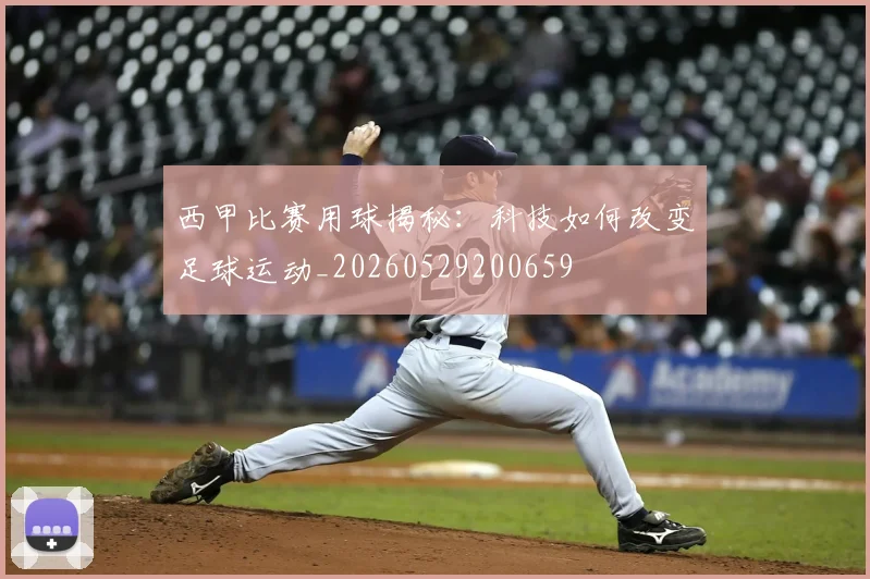 西甲比赛用球揭秘:科技如何改变足球运动_20260529200659