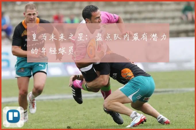 皇马未来之星：盘点队内最有潜力的年轻球员