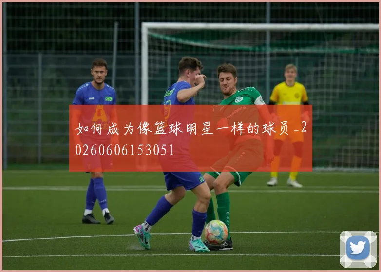 如何成为像篮球明星一样的球员_20260606153051