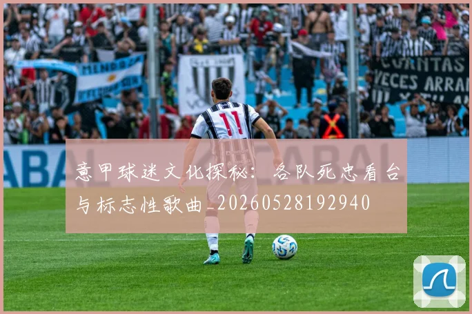 意甲球迷文化探秘:各队死忠看台与标志性歌曲_20260528192940