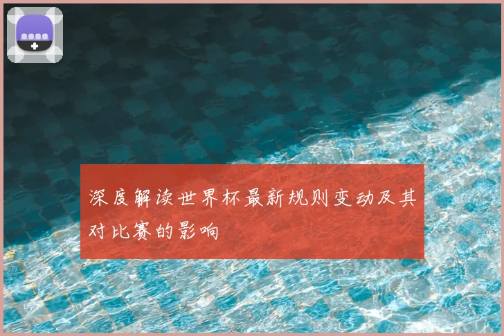 深度解读世界杯最新规则变动及其对比赛的影响