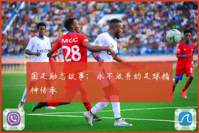 国足励志故事：永不放弃的足球精神传承