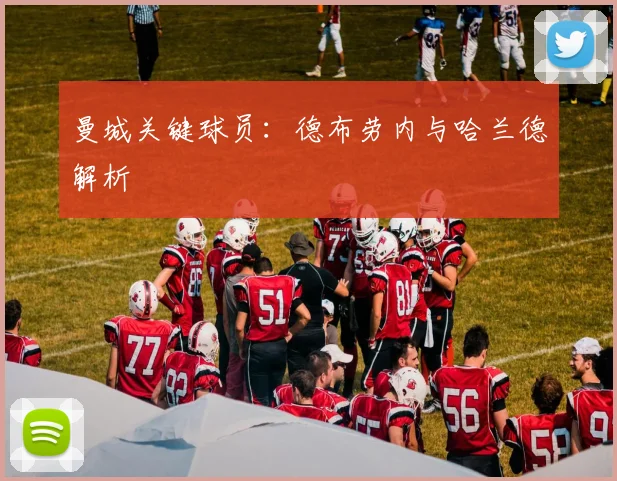 曼城关键球员:德布劳内与哈兰德解析