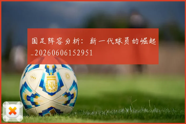 国足阵容分析：新一代球员的崛起_20260606152951