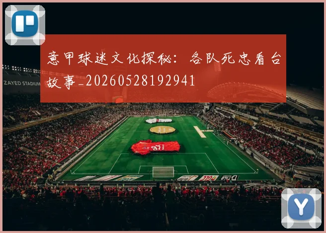 意甲球迷文化探秘：各队死忠看台故事_20260528192941