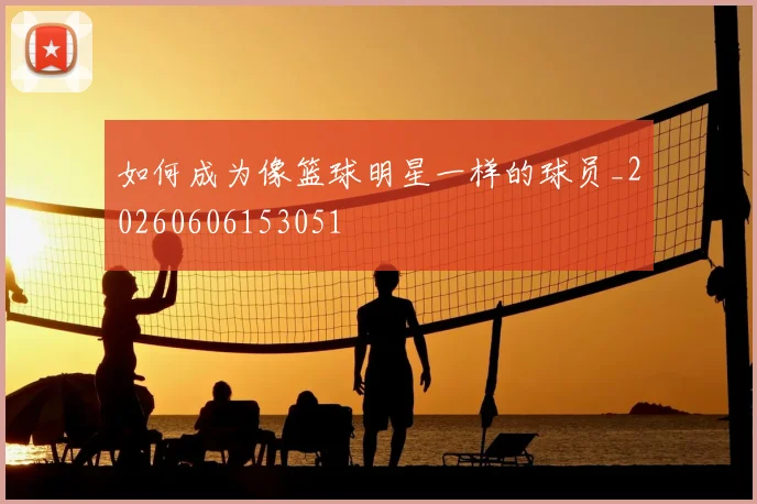 如何成为像篮球明星一样的球员_20260606153051