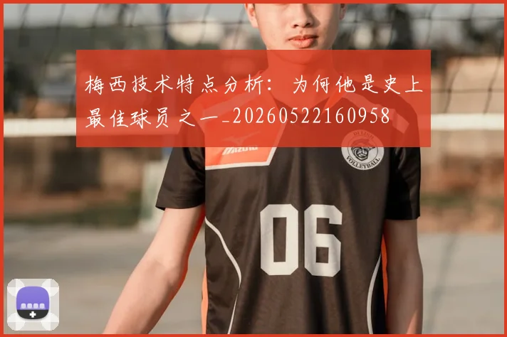 梅西技术特点分析：为何他是史上最佳球员之一_20260522160958