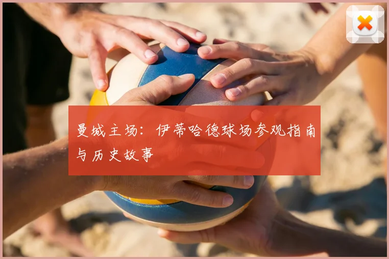 曼城主场：伊蒂哈德球场参观指南与历史故事