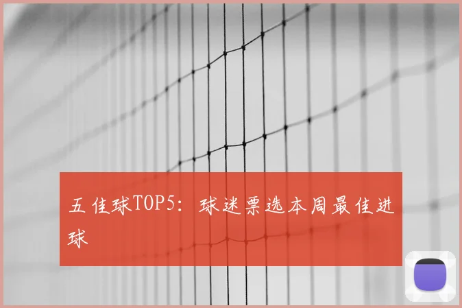 五佳球TOP5:球迷票选本周最佳进球