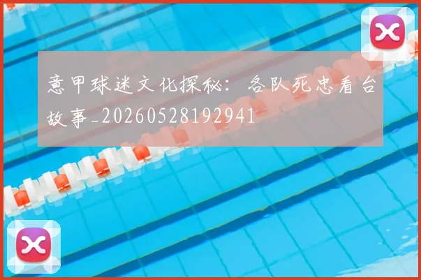 意甲球迷文化探秘：各队死忠看台故事_20260528192941