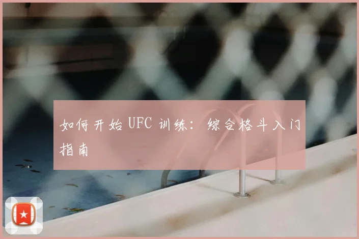 如何开始 UFC 训练：综合格斗入门指南