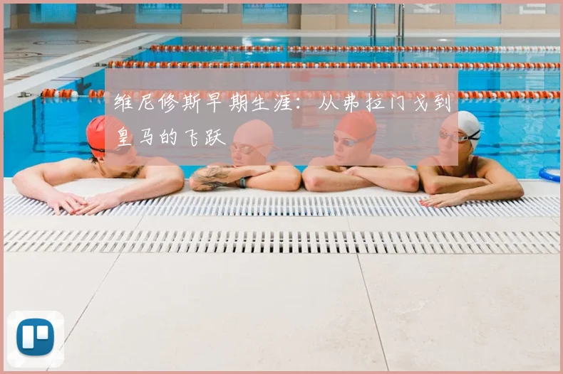维尼修斯早期生涯：从弗拉门戈到皇马的飞跃