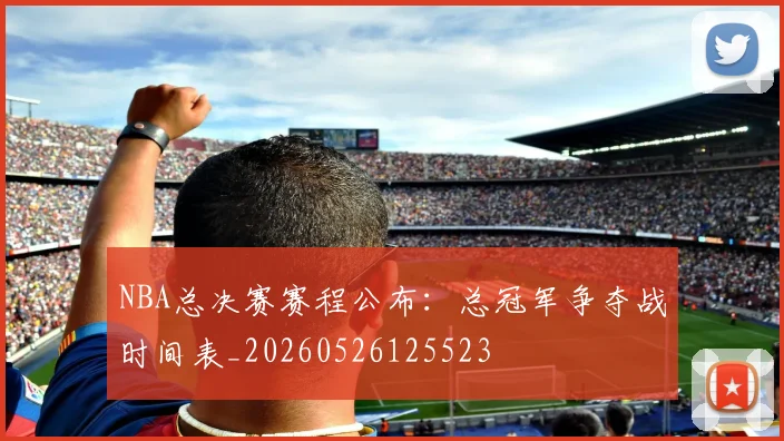 NBA总决赛赛程公布：总冠军争夺战时间表_20260526125523