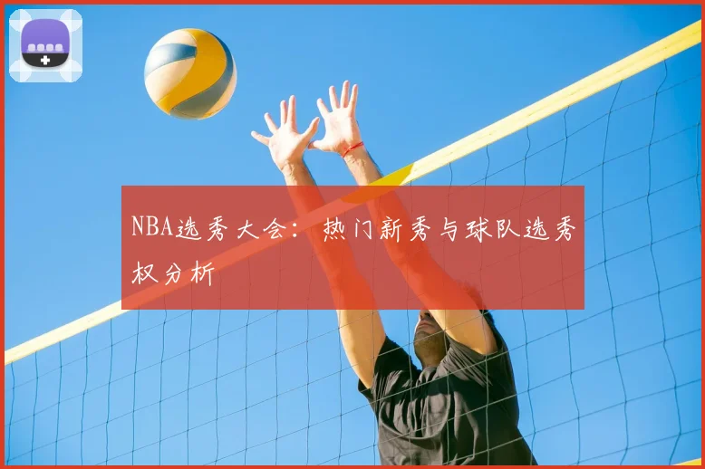 NBA选秀大会：热门新秀与球队选秀权分析