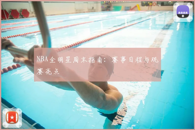 NBA全明星周末指南：赛事日程与观赛亮点