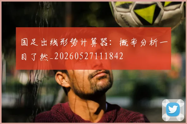 国足出线形势计算器：概率分析一目了然_20260527111842