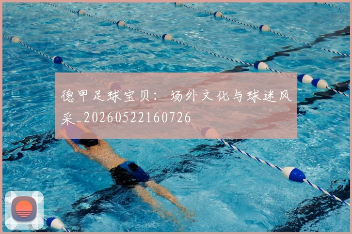 德甲足球宝贝：场外文化与球迷风采_20260522160726