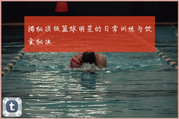 揭秘顶级篮球明星的日常训练与饮食秘诀
