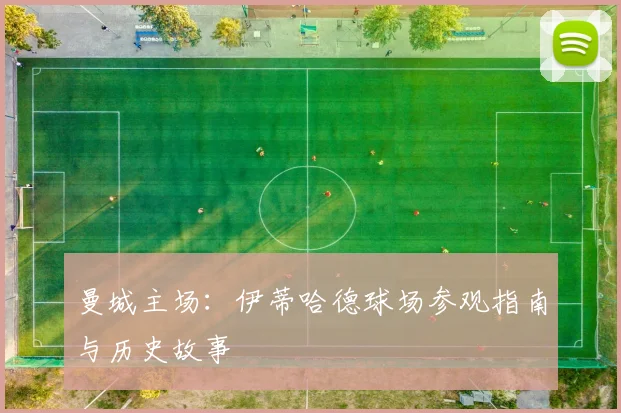曼城主场：伊蒂哈德球场参观指南与历史故事
