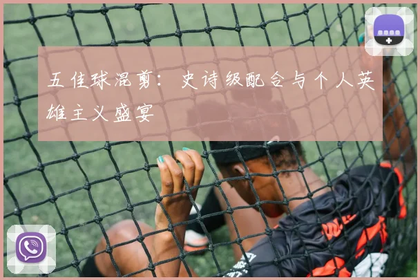 五佳球混剪：史诗级配合与个人英雄主义盛宴