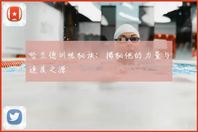 哈兰德训练秘诀：揭秘他的力量与速度之源