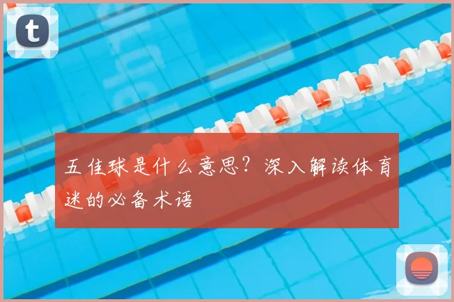 五佳球是什么意思？深入解读体育迷的必备术语