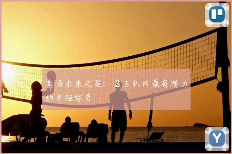 皇马未来之星：盘点队内最有潜力的年轻球员