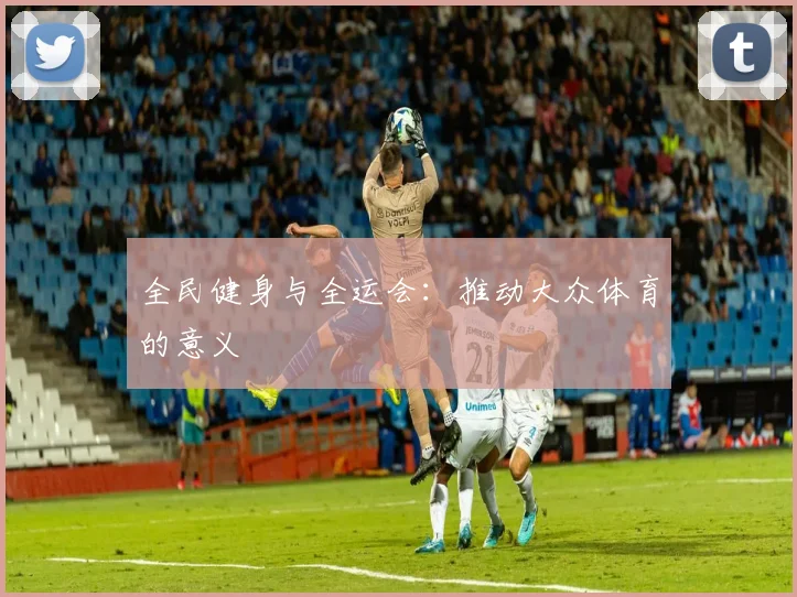 全民健身与全运会：推动大众体育的意义
