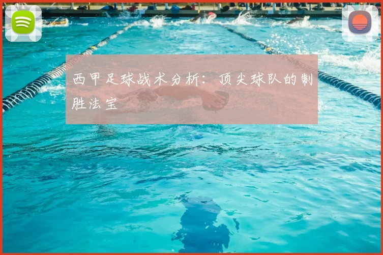 西甲足球战术分析：顶尖球队的制胜法宝
