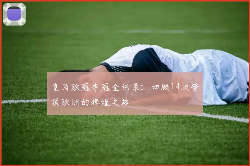 皇马欧冠夺冠全记录：回顾14次登顶欧洲的辉煌之路