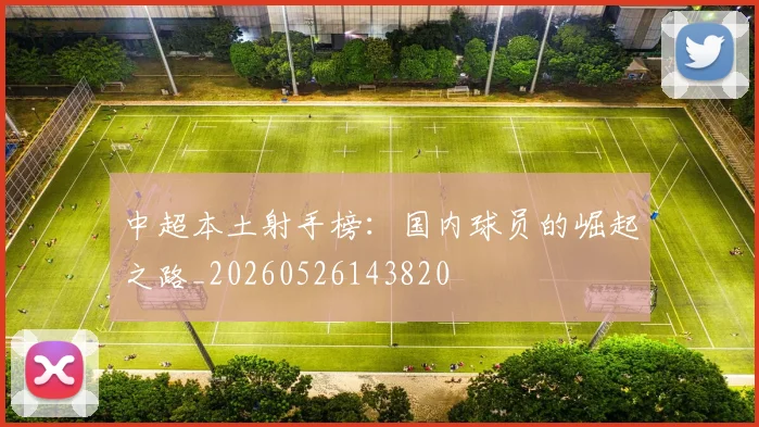 中超本土射手榜：国内球员的崛起之路_20260526143820
