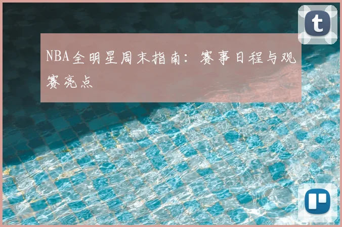 NBA全明星周末指南：赛事日程与观赛亮点