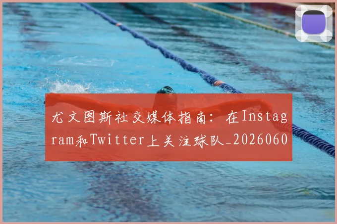 尤文图斯社交媒体指南:在Instagram和Twitter上关注球队_20260606153211